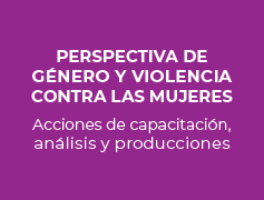 PERSPECTIVA DE GÉNERO Y VIOLENCIA CONTRA LAS MUJERES. Acciones de capacitación, análisis y producciones.